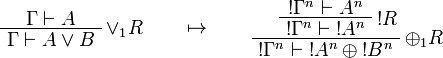 
\AxRule{\Gamma\vdash A}
\LabelRule{\vee_1 R}
\UnaRule{\Gamma\vdash A\vee B}
\DisplayProof
\qquad\mapsto\qquad
\AxRule{\oc{\Gamma^n}\vdash A^n}
\LabelRule{\oc R}
\UnaRule{\oc{\Gamma^n}\vdash \oc{A^n}}
\LabelRule{\plus_1 R}
\UnaRule{\oc{\Gamma^n}\vdash \oc{A^n}\plus\oc{B^n}}
\DisplayProof
