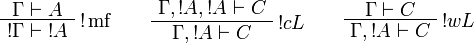 
\AxRule{\Gamma\vdash A}
\LabelRule{\oc\rulename{mf} }
\UnaRule{\oc{\Gamma}\vdash\oc{A}}
\DisplayProof
\qquad
\AxRule{\Gamma,\oc{A},\oc{A}\vdash C}
\LabelRule{\oc c L}
\UnaRule{\Gamma,\oc{A}\vdash C}
\DisplayProof
\qquad
\AxRule{\Gamma\vdash C}
\LabelRule{\oc w L}
\UnaRule{\Gamma,\oc{A}\vdash C}
\DisplayProof
