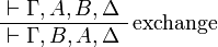 
\AxRule{ \vdash \Gamma, A, B, \Delta }
\LabelRule{\rulename{exchange}}
\UnaRule{ \vdash \Gamma, B, A, \Delta }
\DisplayProof
