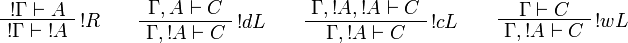 
\AxRule{\oc{\Gamma}\vdash A}
\LabelRule{\oc R}
\UnaRule{\oc{\Gamma}\vdash\oc{A}}
\DisplayProof
\qquad
\AxRule{\Gamma,A\vdash C}
\LabelRule{\oc d L}
\UnaRule{\Gamma,\oc{A}\vdash C}
\DisplayProof
\qquad
\AxRule{\Gamma,\oc{A},\oc{A}\vdash C}
\LabelRule{\oc c L}
\UnaRule{\Gamma,\oc{A}\vdash C}
\DisplayProof
\qquad
\AxRule{\Gamma\vdash C}
\LabelRule{\oc w L}
\UnaRule{\Gamma,\oc{A}\vdash C}
\DisplayProof
