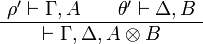 
    \AxRule{ \rho' \vdash \Gamma, A }
    \AxRule{ \theta' \vdash \Delta, B }
    \BinRule{ \vdash \Gamma, \Delta, A\tens B }
    \DisplayProof
  