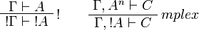 
\AxRule{\Gamma\vdash A}
\LabelRule{\oc }
\UnaRule{\oc{\Gamma}\vdash\oc{A}}
\DisplayProof
\qquad
\AxRule{\Gamma,A^{n}\vdash C}
\LabelRule{mplex}
\UnaRule{\Gamma,\oc{A}\vdash C}
\DisplayProof
