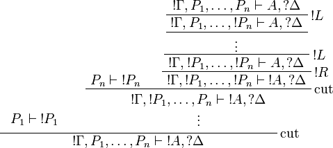 
\AxRule{\begin{array}{c}\\P_1\vdash\oc{P_1}\end{array}}
\AxRule{P_n\vdash\oc{P_n}}
\AxRule{\oc\Gamma,P_1,\dots,P_n\vdash A,\wn\Delta}
\LabelRule{\oc L}
\UnaRule{\oc\Gamma,P_1,\dots,\oc{P_n}\vdash A,\wn\Delta}
\UnaRule{\vdots}
\LabelRule{\oc L}
\UnaRule{\oc\Gamma,\oc{P_1},\dots,\oc{P_n}\vdash A,\wn\Delta}
\LabelRule{\oc R}
\UnaRule{\oc\Gamma,\oc{P_1},\dots,\oc{P_n}\vdash \oc{A},\wn\Delta}
\LabelRule{\rulename{cut}}
\BinRule{\begin{array}{c}\oc\Gamma,\oc{P_1},\dots,P_n\vdash \oc{A},\wn\Delta\\\vdots\end{array}}
\LabelRule{\rulename{cut}}
\BinRule{\oc\Gamma,P_1,\dots,P_n\vdash \oc{A},\wn\Delta}
\DisplayProof
