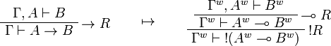 
\AxRule{\Gamma,A\vdash B}
\LabelRule{\imp R}
\UnaRule{\Gamma\vdash A\imp B}
\DisplayProof
\qquad\mapsto\qquad
\AxRule{\Gamma^w,A^w\vdash B^w}
\LabelRule{\limp R}
\UnaRule{\Gamma^w\vdash A^w\limp B^w}
\LabelRule{\oc R}
\UnaRule{\Gamma^w\vdash \oc{(A^w\limp B^w)}}
\DisplayProof
