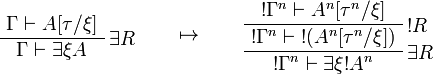 
\AxRule{\Gamma\vdash A[\tau/\xi]}
\LabelRule{\exists R}
\UnaRule{\Gamma\vdash \exists\xi A}
\DisplayProof
\qquad\mapsto\qquad
\AxRule{\oc{\Gamma^n}\vdash A^n[\tau^n/\xi]}
\LabelRule{\oc R}
\UnaRule{\oc{\Gamma^n}\vdash \oc{(A^n[\tau^n/\xi])}}
\LabelRule{\exists R}
\UnaRule{\oc{\Gamma^n}\vdash \exists\xi\oc{A^n}}
\DisplayProof
