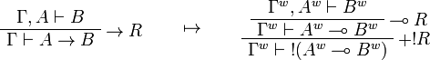 
\AxRule{\Gamma,A\vdash B}
\LabelRule{\imp R}
\UnaRule{\Gamma\vdash A\imp B}
\DisplayProof
\qquad\mapsto\qquad
\AxRule{\Gamma^w,A^w\vdash B^w}
\LabelRule{\limp R}
\UnaRule{\Gamma^w\vdash A^w\limp B^w}
\LabelRule{+ \oc R}
\UnaRule{\Gamma^w\vdash \oc{(A^w\limp B^w)}}
\DisplayProof
