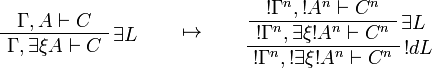 
\AxRule{\Gamma,A\vdash C}
\LabelRule{\exists L}
\UnaRule{\Gamma,\exists\xi A\vdash C}
\DisplayProof
\qquad\mapsto\qquad
\AxRule{\oc{\Gamma^n},\oc{A^n}\vdash C^n}
\LabelRule{\exists L}
\UnaRule{\oc{\Gamma^n},\exists\xi\oc{A^n}\vdash C^n}
\LabelRule{\oc d L}
\UnaRule{\oc{\Gamma^n},\oc{\exists\xi\oc{A^n}}\vdash C^n}
\DisplayProof
