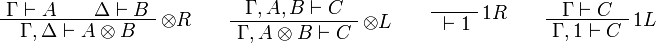 
\AxRule{\Gamma\vdash A}
\AxRule{\Delta\vdash B}
\LabelRule{\tens R}
\BinRule{\Gamma,\Delta\vdash A\tens B}
\DisplayProof
\qquad
\AxRule{\Gamma,A,B\vdash C}
\LabelRule{\tens L}
\UnaRule{\Gamma,A\tens B\vdash C}
\DisplayProof
\qquad
\LabelRule{\one R}
\NulRule{{}\vdash\one}
\DisplayProof
\qquad
\AxRule{\Gamma\vdash C}
\LabelRule{\one L}
\UnaRule{\Gamma,\one\vdash C}
\DisplayProof
