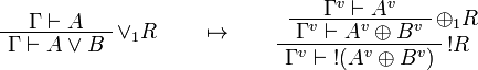 
\AxRule{\Gamma\vdash A}
\LabelRule{\vee_1 R}
\UnaRule{\Gamma\vdash A\vee B}
\DisplayProof
\qquad\mapsto\qquad
\AxRule{\Gamma^v\vdash A^v}
\LabelRule{\plus_1 R}
\UnaRule{\Gamma^v\vdash A^v\plus B^v}
\LabelRule{\oc R}
\UnaRule{\Gamma^v\vdash \oc{(A^v\plus B^v)}}
\DisplayProof
