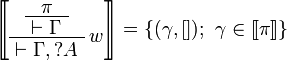 
\sem{
\AxRule{ \pi }
\UnaRule{ \vdash \Gamma }
\LabelRule{ w }
\UnaRule{ \vdash \Gamma, \wn A }
\DisplayProof} =  \{ (\gamma,[]);\ \gamma\in\sem\pi\}
