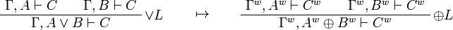 
\AxRule{\Gamma,A\vdash C}
\AxRule{\Gamma,B\vdash C}
\LabelRule{\vee L}
\BinRule{\Gamma,A\vee B\vdash C}
\DisplayProof
\qquad\mapsto\qquad
\AxRule{\Gamma^w,A^w\vdash C^w}
\AxRule{\Gamma^w,B^w\vdash C^w}
\LabelRule{\plus L}
\BinRule{\Gamma^w,A^w\plus B^w\vdash C^w}
\DisplayProof
