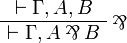 
\AxRule{ \vdash \Gamma, A, B }
\LabelRule{ \parr }
\UnaRule{ \vdash \Gamma, A \parr B }
\DisplayProof
