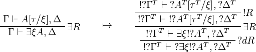 
\AxRule{\Gamma\vdash A[\tau/\xi],\Delta}
\LabelRule{\exists R}
\UnaRule{\Gamma\vdash \exists\xi A,\Delta}
\DisplayProof
\qquad\mapsto\qquad
\AxRule{\oc{\wn{\Gamma^T}}\vdash \wn{A^T[\tau^T/\xi]},\wn{\Delta^T}}
\LabelRule{\oc R}
\UnaRule{\oc{\wn{\Gamma^T}}\vdash \oc{\wn{A^T[\tau^T/\xi]}},\wn{\Delta^T}}
\LabelRule{\exists R}
\UnaRule{\oc{\wn{\Gamma^T}}\vdash \exists\xi \oc{\wn{A^T}},\wn{\Delta^T}}
\LabelRule{\wn d R}
\UnaRule{\oc{\wn{\Gamma^T}}\vdash \wn{\exists\xi \oc{\wn{A^T}}},\wn{\Delta^T}}
\DisplayProof
