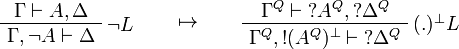 
\AxRule{\Gamma\vdash A,\Delta}
\LabelRule{\neg L}
\UnaRule{\Gamma,\neg A\vdash \Delta}
\DisplayProof
\qquad\mapsto\qquad
\AxRule{\Gamma^Q\vdash \wn{A^Q},\wn{\Delta^Q}}
\LabelRule{(.)\orth L}
\UnaRule{\Gamma^Q,\oc{(A^Q)\orth}\vdash \wn{\Delta^Q}}
\DisplayProof
