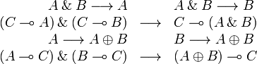 
\begin{array}{rcl}
  A\with B \longrightarrow A &\quad& A\with B \longrightarrow B\\
  (C\limp A)\with(C\limp B) &\longrightarrow& C\limp(A\with B)\\
  A \longrightarrow A\plus B &\quad& B \longrightarrow A\plus B\\
  (A\limp C)\with(B\limp C) &\longrightarrow& (A\plus B)\limp C\\
\end{array}
