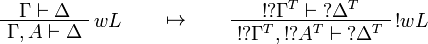 
\AxRule{\Gamma\vdash\Delta}
\LabelRule{w L}
\UnaRule{\Gamma,A\vdash\Delta}
\DisplayProof
\qquad\mapsto\qquad
\AxRule{\oc{\wn{\Gamma^T}}\vdash\wn{\Delta^T}}
\LabelRule{\oc w L}
\UnaRule{\oc{\wn{\Gamma^T}},\oc{\wn{A^T}}\vdash\wn{\Delta^T}}
\DisplayProof
