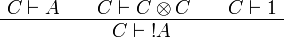 
\AxRule{C\vdash A}
\AxRule{C\vdash C\tens C}
\AxRule{C\vdash\one}
\TriRule{C\vdash\oc A}
\DisplayProof
