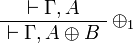 
\AxRule{ \vdash \Gamma, A }
\LabelRule{ \plus_1 }
\UnaRule{ \vdash \Gamma, A \plus B }
\DisplayProof
