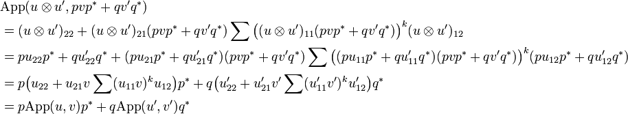 \begin{align}
    &\mathrm{App}(u\tens u', pvp^* + qv'q^*)\\
      &= (u\tens u')_{22} + (u\tens u')_{21}(pvp^* + qv'q^*)\sum\bigl((u\tens u')_{11}(pvp^* + qv'q^*)\bigr)^k(u\tens u')_{12}\\
      &= pu_{22}p^* + qu'_{22}q^* + (pu_{21}p^* + qu'_{21}q^*)(pvp^* + qv'q^*)\sum\bigl((pu_{11}p^* + qu'_{11}q^*)(pvp^* + qv'q^*)\bigr)^k(pu_{12}p^* + qu'_{12}q^*)\\
      &= p\bigl(u_{22} + u_{21}v\sum(u_{11}v)^ku_{12}\bigr)p^* + q\bigl(u'_{22} + u'_{21}v'\sum(u'_{11}v')^ku'_{12}\bigr)q^*\\
      &= p\mathrm{App}(u, v)p^* + q\mathrm{App}(u', v')q^*
  \end{align}