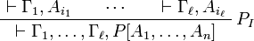 
    \AxRule{ \vdash \Gamma_1, A_{i_1} }
    \AxRule{ \cdots }
    \AxRule{ \vdash \Gamma_\ell, A_{i_\ell} }
    \LabelRule{P_I}
    \TriRule{ \vdash \Gamma_1, \ldots, \Gamma_\ell, P[A_1,\ldots,A_n] }
    \DisplayProof
  