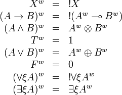 
\begin{array}{rcl}
X^w & = & \oc{X} \\
(A\imp B)^w & = & \oc{(A^w\limp B^w)} \\
(A\wedge B)^w & = & A^w \tens B^w \\
T^w & = & \one \\
(A\vee B)^w & = & A^w\plus B^w \\
F^w & = & \zero \\
(\forall\xi A)^w & = & \oc{\forall\xi A^w} \\
(\exists\xi A)^w & = & \exists\xi A^w
\end{array}
