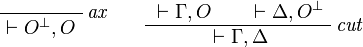 
\LabelRule{\textit{ax}}
\NulRule{\vdash O\orth,O}
\DisplayProof
\qquad
\AxRule{{}\vdash \Gamma,O}
\AxRule{{}\vdash\Delta,O\orth}
\LabelRule{\textit{cut}}
\BinRule{{}\vdash\Gamma,\Delta}
\DisplayProof
