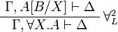 
\AxRule{ \Gamma, A[B/X] \vdash \Delta }
\LabelRule{ \forall^2_L }
\UnaRule{ \Gamma, \forall X.A \vdash \Delta }
\DisplayProof
