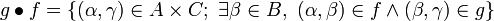 g \bullet f = \left\{(\alpha,\gamma)\in A\times C;\  \exists \beta\in B,\ (\alpha,\beta)\in f\wedge(\beta,\gamma)\in g\right\}