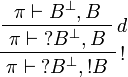 
\AxRule{ \pi \vdash B\orth, B }
\LabelRule{ d }
\UnaRule{ \pi \vdash \wn B\orth, B }
\LabelRule{ \oc }
\UnaRule{ \pi \vdash \wn B\orth, \oc B }
\DisplayProof
