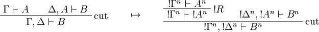 
\AxRule{\Gamma\vdash A}
\AxRule{\Delta,A\vdash B}
\LabelRule{\rulename{cut}}
\BinRule{\Gamma,\Delta\vdash B}
\DisplayProof
\qquad\mapsto\qquad
\AxRule{\oc{\Gamma^n}\vdash A^n}
\LabelRule{\oc R}
\UnaRule{\oc{\Gamma^n}\vdash \oc{A^n}}
\AxRule{\oc{\Delta^n},\oc{A^n}\vdash B^n}
\LabelRule{\rulename{cut}}
\BinRule{\oc{\Gamma^n},\oc{\Delta^n}\vdash B^n}
\DisplayProof
