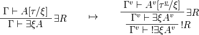 
\AxRule{\Gamma\vdash A[\tau/\xi]}
\LabelRule{\exists R}
\UnaRule{\Gamma\vdash \exists\xi A}
\DisplayProof
\qquad\mapsto\qquad
\AxRule{\Gamma^v\vdash A^v[\tau^{\underline{v}}/\xi]}
\LabelRule{\exists R}
\UnaRule{\Gamma^v\vdash \exists\xi A^v}
\LabelRule{\oc R}
\UnaRule{\Gamma^v\vdash \oc{\exists\xi A^v}}
\DisplayProof
