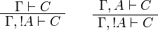 
\AxRule{\Gamma \vdash C}
\UnaRule{\Gamma,\oc{A}\vdash C}
\DisplayProof
\qquad
\AxRule{\Gamma,A\vdash C}
\UnaRule{\Gamma,\oc{A}\vdash C}
\DisplayProof
