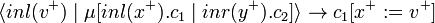 \langle inl(v^+) \mid \mu[inl(x^+).c_1 \mid inr(y^+).c_2] \rangle \rightarrow c_1[x^+ := v^+] 