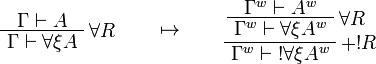 
\AxRule{\Gamma\vdash A}
\LabelRule{\forall R}
\UnaRule{\Gamma\vdash \forall\xi A}
\DisplayProof
\qquad\mapsto\qquad
\AxRule{\Gamma^w\vdash A^w}
\LabelRule{\forall R}
\UnaRule{\Gamma^w\vdash \forall\xi A^w}
\LabelRule{+ \oc R}
\UnaRule{\Gamma^w\vdash \oc{\forall\xi A^w}}
\DisplayProof
