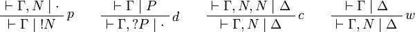 
\AxRule{\vdash\Gamma, N\mid\cdot}
\LabelRule{p}
\UnaRule{\vdash\Gamma\mid \oc{N}}
\DisplayProof
\qquad
\AxRule{\vdash\Gamma\mid P}
\LabelRule{d}
\UnaRule{\vdash\Gamma,\wn{P}\mid \cdot}
\DisplayProof
\qquad
\AxRule{\vdash\Gamma,N,N\mid \Delta}
\LabelRule{c}
\UnaRule{\vdash\Gamma, N\mid\Delta}
\DisplayProof
\qquad
\AxRule{\vdash\Gamma\mid \Delta}
\LabelRule{w}
\UnaRule{\vdash\Gamma,N\mid\Delta}
\DisplayProof
