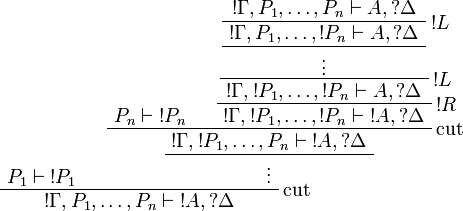 
\AxRule{P_1\vdash\oc{P_1}}
\AxRule{P_n\vdash\oc{P_n}}
\AxRule{\oc\Gamma,P_1,\dots,P_n\vdash A,\wn\Delta}
\LabelRule{\oc L}
\UnaRule{\oc\Gamma,P_1,\dots,\oc{P_n}\vdash A,\wn\Delta}
\UnaRule{\vdots}
\LabelRule{\oc L}
\UnaRule{\oc\Gamma,\oc{P_1},\dots,\oc{P_n}\vdash A,\wn\Delta}
\LabelRule{\oc R}
\UnaRule{\oc\Gamma,\oc{P_1},\dots,\oc{P_n}\vdash \oc{A},\wn\Delta}
\LabelRule{\rulename{cut}}
\BinRule{\oc\Gamma,\oc{P_1},\dots,P_n\vdash \oc{A},\wn\Delta}
\UnaRule{\vdots}
\LabelRule{\rulename{cut}}
\BinRule{\oc\Gamma,P_1,\dots,P_n\vdash \oc{A},\wn\Delta}
\DisplayProof
