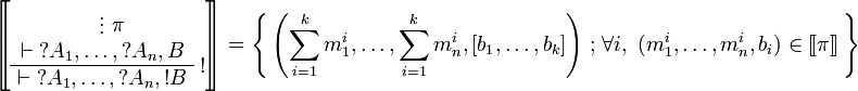 
\sem{
\AxRule{}
\VdotsRule{ \pi }{ \vdash \wn A_1,\ldots,\wn A_n,B }
\LabelRule{ \oc }
\UnaRule{ \vdash \wn A_1,\ldots,\wn A_n,\oc B }
\DisplayProof} = \set{
\left(\sum_{i=1}^k m_1^i,\ldots,\sum_{i=1}^k m_n^i,[b_1,\ldots,b_k]\right)}
{\forall i,\ (m_1^i,\ldots,m_n^i,b_i)\in\sem\pi}
