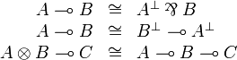 
\begin{array}{rclcrcl}
  A\limp B &\cong& A\orth\parr B\\
  A\limp B &\cong& B\orth\limp A\orth\\
  A\tens B \limp C &\cong& A\limp B \limp C\\
\end{array}
