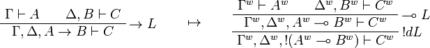 
\AxRule{\Gamma\vdash A}
\AxRule{\Delta,B\vdash C}
\LabelRule{\imp L}
\BinRule{\Gamma,\Delta,A\imp B\vdash C}
\DisplayProof
\qquad\mapsto\qquad
\AxRule{\Gamma^w\vdash A^w}
\AxRule{\Delta^w,B^w\vdash C^w}
\LabelRule{\limp L}
\BinRule{\Gamma^w,\Delta^w,A^w\limp B^w\vdash C^w}
\LabelRule{\oc d L}
\UnaRule{\Gamma^w,\Delta^w,\oc{(A^w\limp B^w)}\vdash C^w}
\DisplayProof
