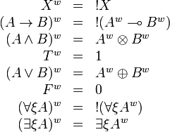 
\begin{array}{rcl}
X^w & = & \oc{X} \\
(A\imp B)^w & = & \oc{(A^w\limp B^w)} \\
(A\wedge B)^w & = & A^w \tens B^w \\
T^w & = & \one \\
(A\vee B)^w & = & A^w\plus B^w \\
F^w & = & \zero \\
(\forall\xi A)^w & = & \oc{(\forall\xi A^w)} \\
(\exists\xi A)^w & = & \exists\xi A^w
\end{array}
