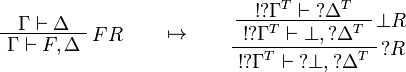 
\AxRule{\Gamma\vdash \Delta}
\LabelRule{F R}
\UnaRule{\Gamma\vdash F,\Delta}
\DisplayProof
\qquad\mapsto\qquad
\AxRule{\oc{\wn{\Gamma^T}}\vdash \wn{\Delta^T}}
\LabelRule{\bot R}
\UnaRule{\oc{\wn{\Gamma^T}}\vdash \bot,\wn{\Delta^T}}
\LabelRule{\wn R}
\UnaRule{\oc{\wn{\Gamma^T}}\vdash \wn{\bot},\wn{\Delta^T}}
\DisplayProof
