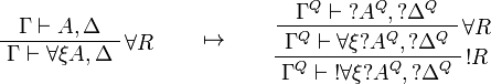 
\AxRule{\Gamma\vdash A,\Delta}
\LabelRule{\forall R}
\UnaRule{\Gamma\vdash \forall\xi A,\Delta}
\DisplayProof
\qquad\mapsto\qquad
\AxRule{\Gamma^Q\vdash \wn{A^Q},\wn{\Delta^Q}}
\LabelRule{\forall R}
\UnaRule{\Gamma^Q\vdash \forall\xi \wn{A^Q},\wn{\Delta^Q}}
\LabelRule{\oc R}
\UnaRule{\Gamma^Q\vdash \oc{\forall\xi \wn{A^Q}},\wn{\Delta^Q}}
\DisplayProof
