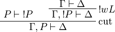 
\AxRule{P\vdash\oc{P}}
\AxRule{\Gamma\vdash\Delta}
\LabelRule{\oc w L}
\UnaRule{\Gamma,\oc P\vdash\Delta}
\LabelRule{\rulename{cut}}
\BinRule{\Gamma,P\vdash\Delta}
\DisplayProof
