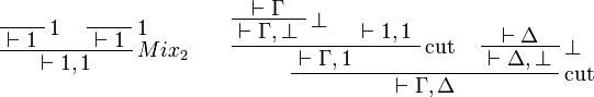 
\LabelRule{\one}
\NulRule{\vdash\one}
\LabelRule{\one}
\NulRule{\vdash\one}
\LabelRule{Mix_2}
\BinRule{\vdash\one,\one}
\DisplayProof
\qquad
\AxRule{\vdash\Gamma}
\LabelRule{\bot}
\UnaRule{\vdash\Gamma,\bot}
\AxRule{\vdash\one,\one}
\LabelRule{\rulename{cut}}
\BinRule{\vdash\Gamma,\one}
\AxRule{\vdash\Delta}
\LabelRule{\bot}
\UnaRule{\vdash\Delta,\bot}
\LabelRule{\rulename{cut}}
\BinRule{\vdash\Gamma,\Delta}
\DisplayProof
