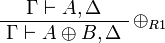 
\AxRule{ \Gamma \vdash A, \Delta }
\LabelRule{ \plus_{R1} }
\UnaRule{ \Gamma \vdash A \plus B, \Delta }
\DisplayProof
