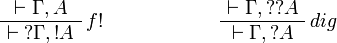 
\AxRule{\vdash\Gamma,A}
\LabelRule{f\oc}
\UnaRule{\vdash\wn\Gamma,\oc A}
\DisplayProof
\qquad\qquad\qquad
\AxRule{\vdash\Gamma,\wn{\wn A}}
\LabelRule{dig}
\UnaRule{\vdash\Gamma,\wn A}
\DisplayProof
