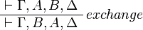 
\AxRule{ \vdash \Gamma, A, B, \Delta }
\LabelRule{exchange}
\UnaRule{ \vdash \Gamma, B, A, \Delta }
\DisplayProof
