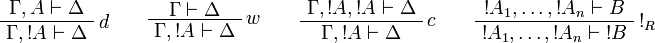 
\AxRule{ \Gamma, A \vdash \Delta }
\LabelRule{ d }
\UnaRule{ \Gamma, \oc A \vdash \Delta }
\DisplayProof
\qquad
\AxRule{ \Gamma \vdash \Delta }
\LabelRule{ w }
\UnaRule{ \Gamma, \oc A \vdash \Delta }
\DisplayProof
\qquad
\AxRule{ \Gamma, \oc A, \oc A \vdash \Delta }
\LabelRule{ c }
\UnaRule{ \Gamma, \oc A \vdash \Delta }
\DisplayProof
\qquad
\AxRule{ \oc A_1, \ldots, \oc A_n \vdash B }
\LabelRule{ \oc_R }
\UnaRule{ \oc A_1, \ldots, \oc A_n \vdash \oc B }
\DisplayProof
