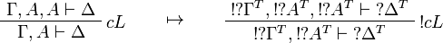 
\AxRule{\Gamma,A,A\vdash\Delta}
\LabelRule{c L}
\UnaRule{\Gamma,A\vdash\Delta}
\DisplayProof
\qquad\mapsto\qquad
\AxRule{\oc{\wn{\Gamma^T}},\oc{\wn{A^T}},\oc{\wn{A^T}}\vdash\wn{\Delta^T}}
\LabelRule{\oc c L}
\UnaRule{\oc{\wn{\Gamma^T}},\oc{\wn{A^T}}\vdash\wn{\Delta^T}}
\DisplayProof
