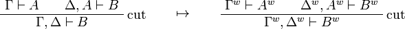 
\AxRule{\Gamma\vdash A}
\AxRule{\Delta,A\vdash B}
\LabelRule{\rulename{cut}}
\BinRule{\Gamma,\Delta\vdash B}
\DisplayProof
\qquad\mapsto\qquad
\AxRule{\Gamma^w\vdash A^w}
\AxRule{\Delta^w,A^w\vdash B^w}
\LabelRule{\rulename{cut}}
\BinRule{\Gamma^w,\Delta^w\vdash B^w}
\DisplayProof
